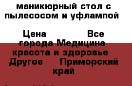 маникюрный стол с пылесосом и уфлампой › Цена ­ 10 000 - Все города Медицина, красота и здоровье » Другое   . Приморский край